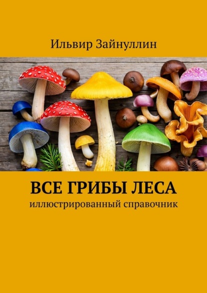 Все грибы леса. Иллюстрированный справочник
