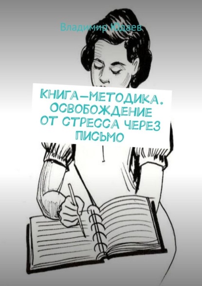 Книга-методика. Освобождение от стресса через письмо