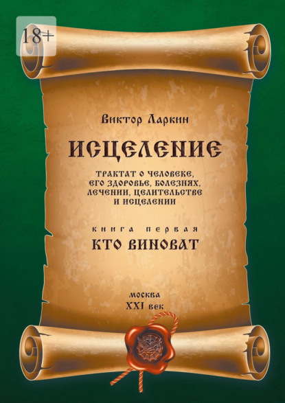 Исцеления. Трактат о человеке, его здоровье, болезнях, лечении, целительстве и исцелении. Книга первая. Кто виноват