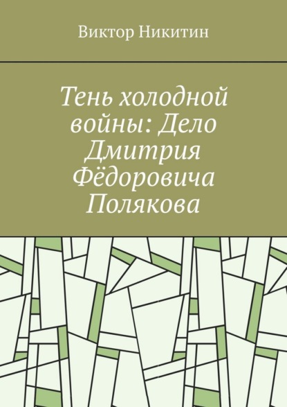 Тень холодной войны: Дело Дмитрия Фёдоровича Полякова
