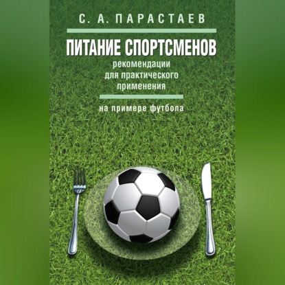 Питание спортсменов. Рекомендации для практического применения (на примере футбола)