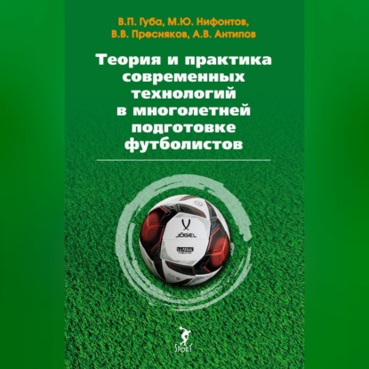Теория и практика современных технологий в многолетней подготовке футболистов