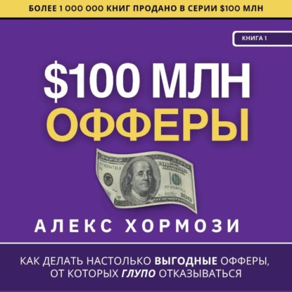 $100 млн Офферы: Как делать настолько выгодные офферы, от которых глупо отказываться.