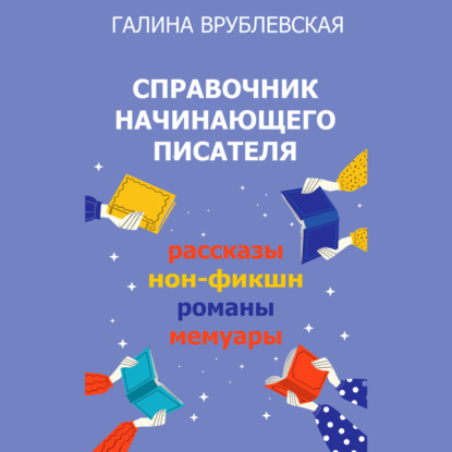 Справочник начинающего писателя. Как писать рассказы, романы, нон-фикшн, мемуары