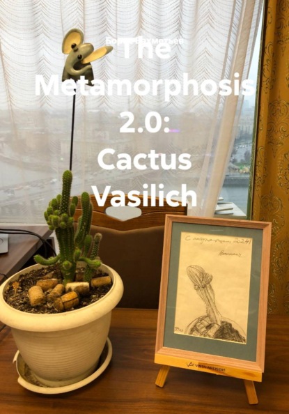 The Metamorphosis 2.0: Cactus Vasilich