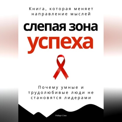 Слепая зона успеха. Почему умные и трудолюбивые люди не становятся лидерами