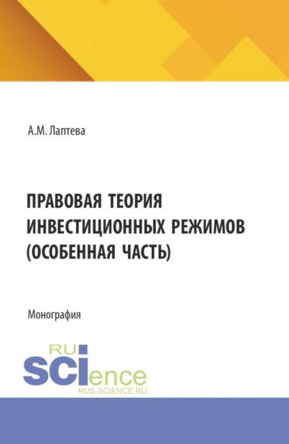 Правовая теория инвестиционных режимов (особенная часть). (Аспирантура, Бакалавриат, Магистратура). Монография.