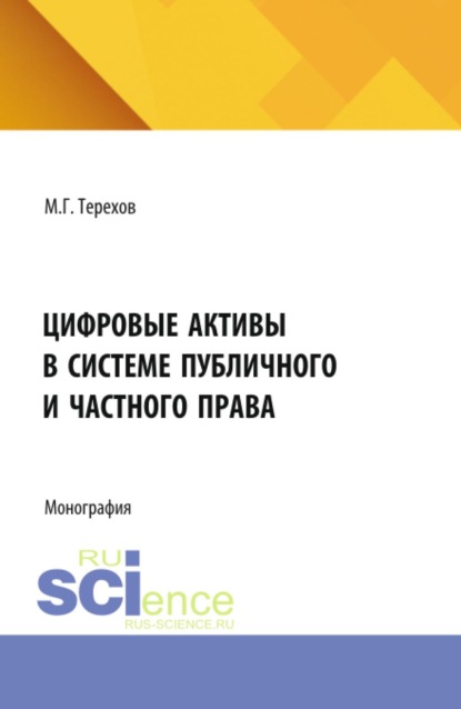 Цифровые активы в системе публичного и частного права. (Аспирантура, Бакалавриат, Магистратура). Монография.