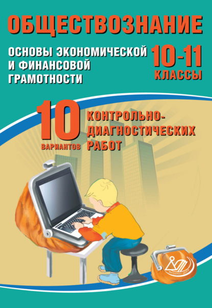 Обществознание. 10–11 классы. Основы экономической и финансовой грамотности. 10 вариантов контрольно-диагностических работ