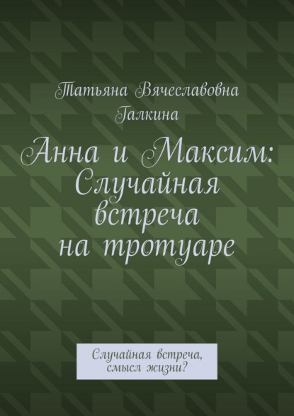 Анна и Максим: Случайная встреча на тротуаре. Случайная встреча, смысл жизни?