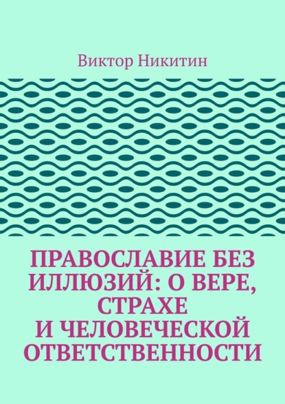 Православие без иллюзий: о вере, страхе и человеческой ответственности