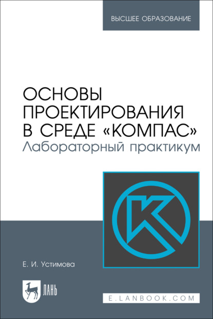 Основы проектирования в среде «КОМПАС». Лабораторный практикум. Учебное пособие для вузов. 2-е издание, стереотипное