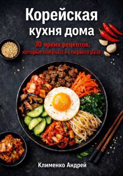 Корейская кухня дома. 30 ярких рецептов, которые получатся с первого раза.