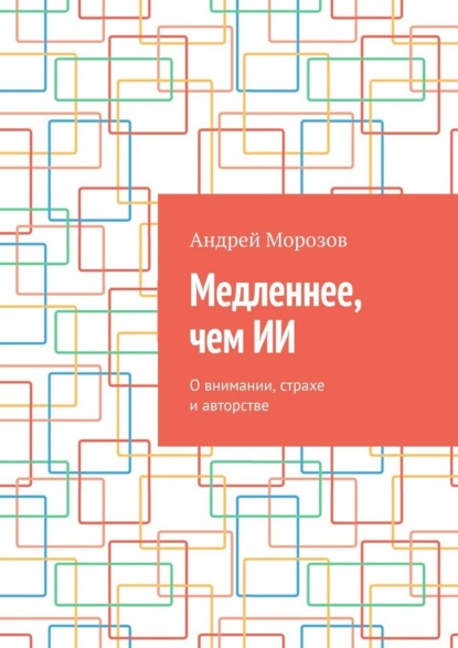 Медленнее, чем ИИ. О внимании, страхе и авторстве