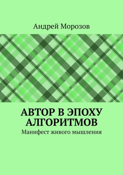 Автор в эпоху алгоритмов. Манифест живого мышления