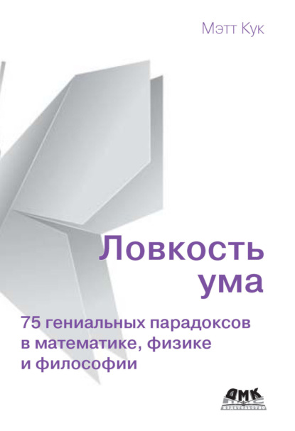 Ловкость ума. 75 гениальных парадоксов в математике, физике и философии