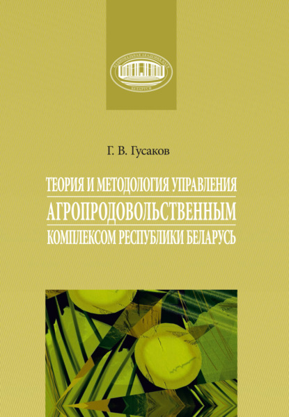 Теория и методология управления агропродовольственным комплексом Республики Беларусь