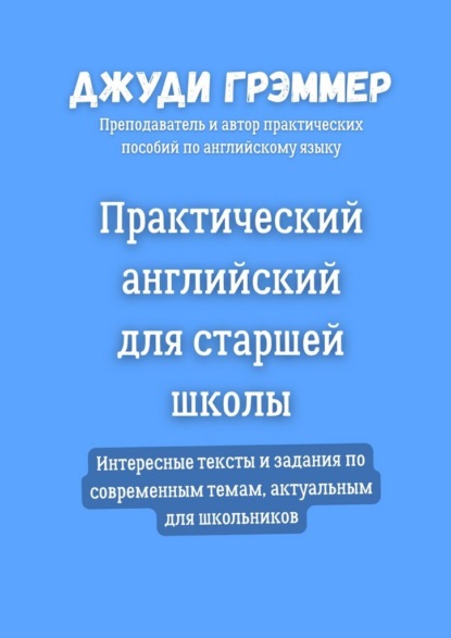 Практический английский для старшей школы. Интересные тексты и задания по современным темам, актуальным для школьников