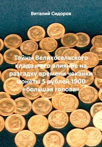 Тайны Великосельского клада и его влияние на разгадку времени чеканки монеты 5 рублей 1900 «большая голова»