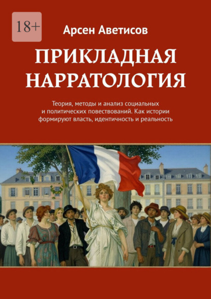 Прикладная нарратология. Теория, методы и анализ социальных и политических повествований. Как истории формируют власть, идентичность и реальность