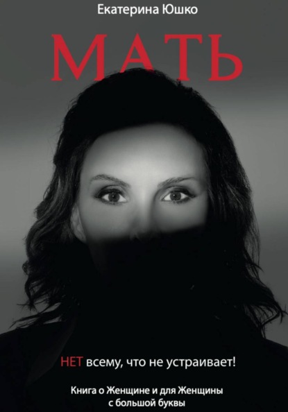 Мать: Нет всему, что не устраивает. Книга о Женщине и для Женщины с большой буквы