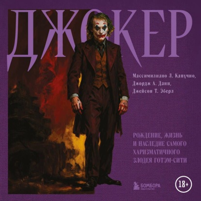 Джокер. Рождение, жизнь и наследие самого харизматичного злодея Готэм-Сити