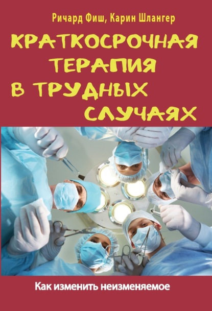 Краткосрочная терапия в трудных случаях. Как изменить неизменяемое