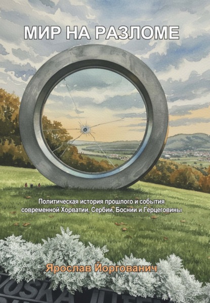 Мир на разломе. Политическая история прошлого и события современной Хорватии, Сербии, Боснии и Герцеговины