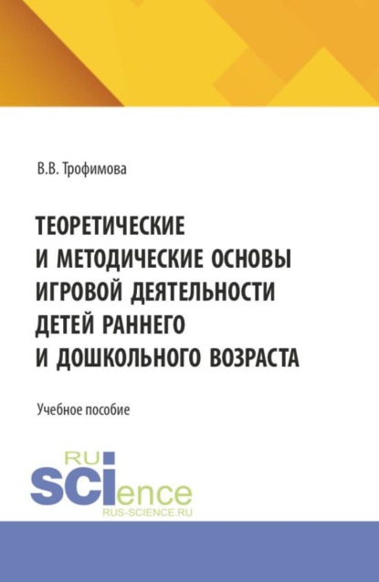 Теоретические и методические основы игровой деятельности детей раннего и дошкольного возраста. (СПО). Учебное пособие.