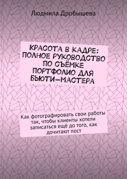 Красота в кадре: полное руководство по съёмке портфолио для бьюти-мастера. Как фотографировать свои работы так, чтобы клиенты хотели записаться ещё до того, как дочитают пост