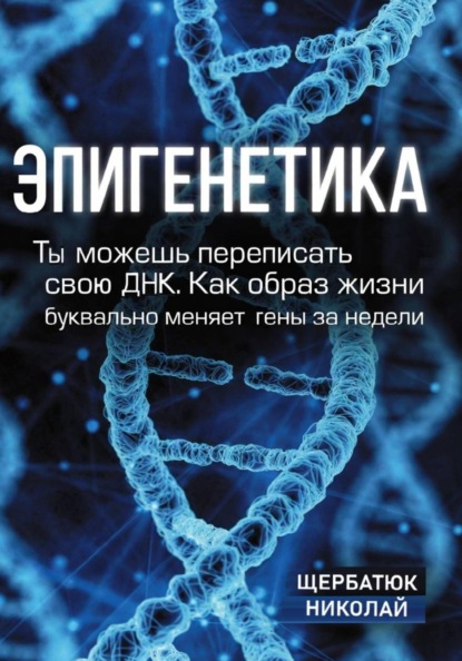 Эпигенетика: Ты можешь переписать свою ДНК. Как образ жизни буквально меняет гены за недели