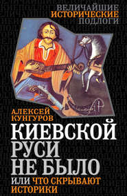 бесплатно читать книгу Киевской Руси не было, или Что скрывают историки автора Алексей Кунгуров