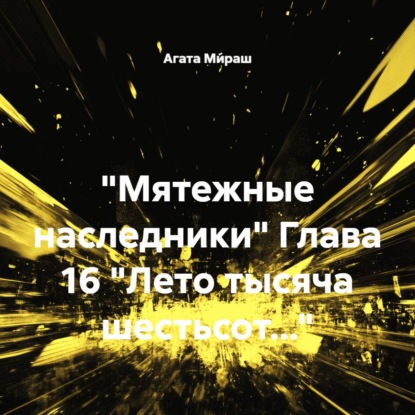 «Мятежные наследники» Глава 16 «Лето тысяча шестьсот…»