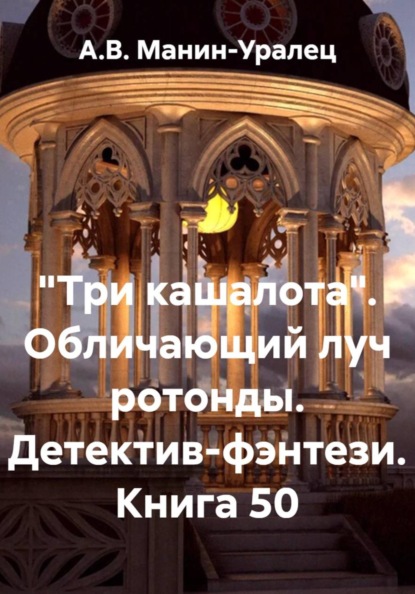 «Три кашалота». Обличающий луч ротонды. Детектив-фэнтези. Книга 50