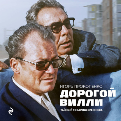 Дорогой Вилли. Тайный товарищ Брежнева. Роман-исследование