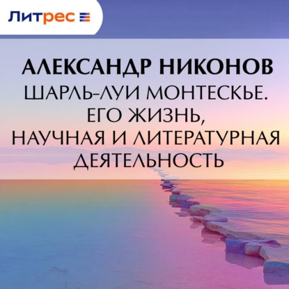 Шарль-Луи Монтескье. Его жизнь, научная и литературная деятельность
