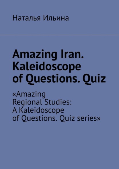 Amazing Iran. Kaleidoscope of Questions. Quiz. Amazing Regional Studies: A Kaleidoscope of Questions. Quiz series