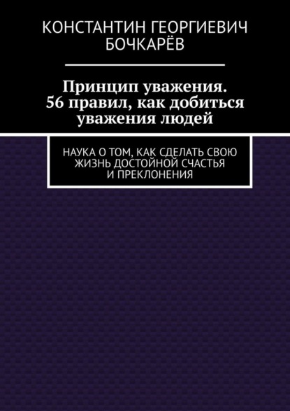 Принцип уважения. 56 правил, как добиться уважения людей. Наука о том, как сделать свою жизнь достойной счастья и преклонения