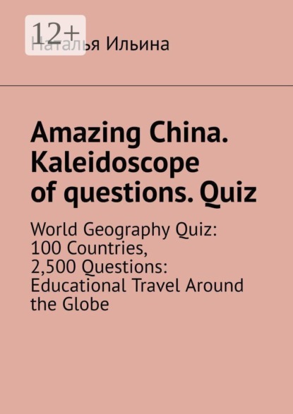 Amazing China. Kaleidoscope of questions. Quiz. World Geography Quiz: 100 Countries, 2,500 Questions: Educational Travel Around the Globe