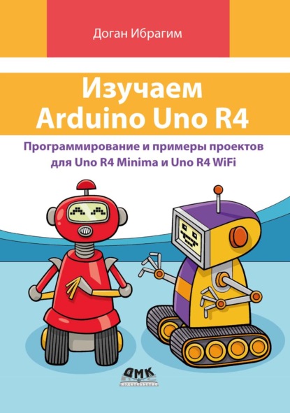 Изучаем Arduino Uno R4. Программирование и примеры проектов для Uno R4 Minima и Uno R4 WiFi