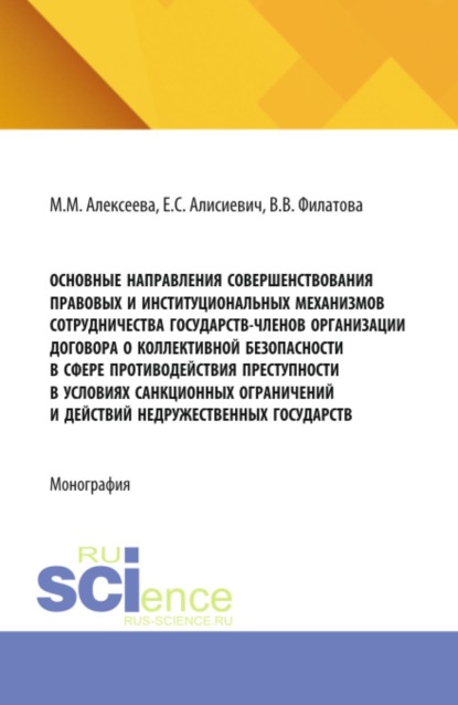 Основные направления совершенствования правовых и институциональных механизмов сотрудничества государств-членов Организации Договора о коллективной безопасности в сфере противодействия преступности в условиях санкционных ограничений и действий недружественных государств. (Аспирантура, Бакалавриат, Магистратура). Монография.