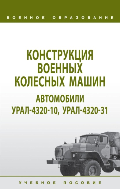 Конструкция военных колесных машин. Автомобили Урал-4320-10, Урал-4320-31: Учебное пособие