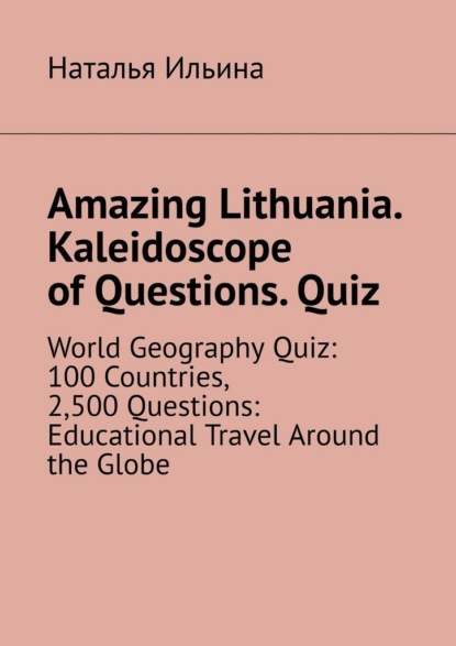 Amazing Lithuania. Kaleidoscope of Questions. Quiz. World Geography Quiz: 100 Countries, 2,500 Questions: Educational Travel Around the Globe