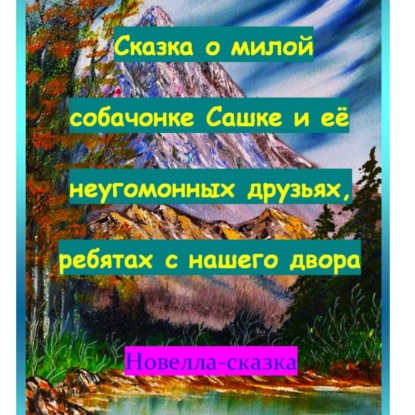 Сказка о милой собачонке Сашке и её неугомонных друзьях, ребятах с нашего двора.
