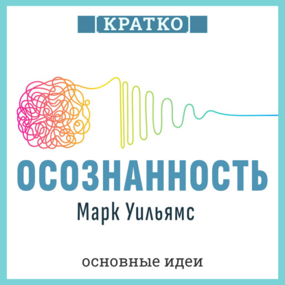 Осознанность. Как обрести гармонию в нашем безумном мире. Марк Уильямс. Кратко