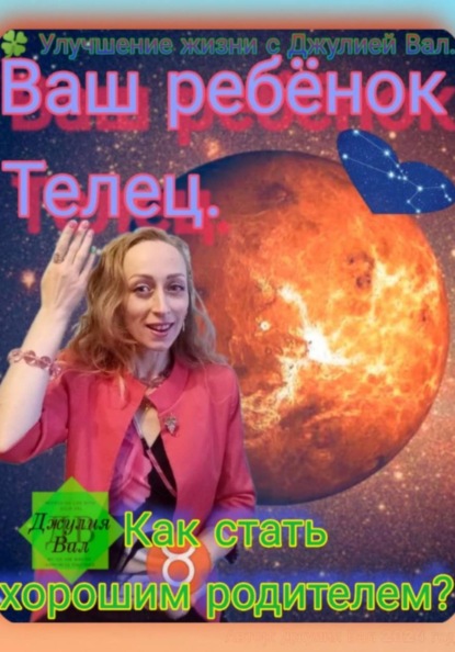 Телец. Как стать хорошим родителем для ребёнка Тельца. Автор — Джулия Вал