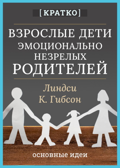 Взрослые дети эмоционально незрелых родителей. Линдси К. Гибсон. Кратко