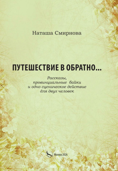 Путешествие в обратно… Рассказы, провинциальные байки и одно сценическое действие для двух человек