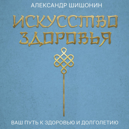 Искусство здоровья. Ваш путь к здоровью и долголетию