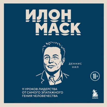 Илон Маск. 11 уроков лидерства от самого эпатажного гения человечества